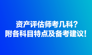 資產(chǎn)評估師考幾科？附各科目特點及備考建議！