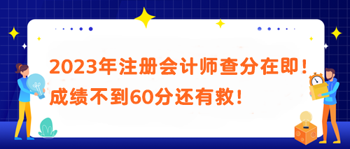 2023年注冊會計師查分在即！成績不到60分還有救！