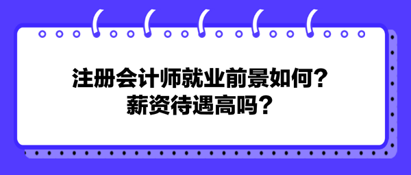 注冊會計師就業(yè)前景如何？薪資待遇高嗎？