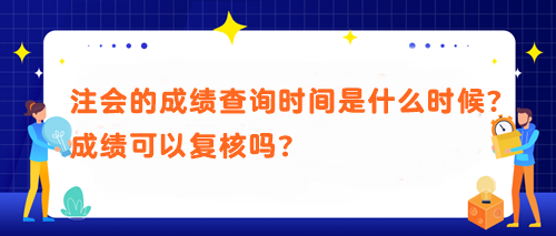 注會(huì)的成績查詢時(shí)間是什么時(shí)候？成績可以復(fù)核嗎？