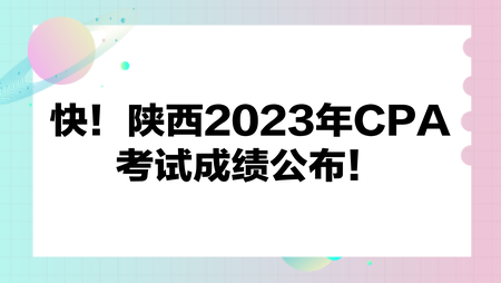 快！陜西2023年CPA考試成績(jī)公布！