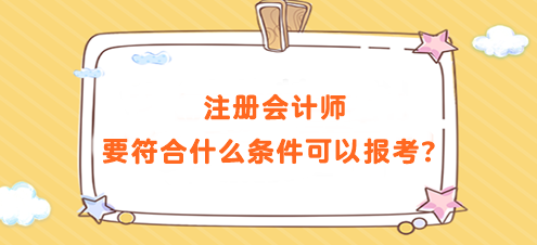 注冊(cè)會(huì)計(jì)師要符合什么條件可以報(bào)考？要求高嗎？