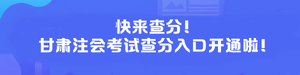 快來(lái)查分！甘肅注會(huì)考試查分入口開(kāi)通啦！