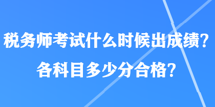 稅務(wù)師考試什么時(shí)候出成績？各科目多少分合格？