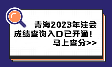 青海2023年注冊會計師成績查詢?nèi)肟谝验_通！馬上查分>>