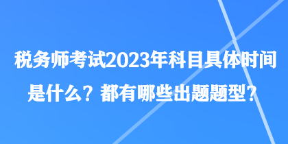 稅務(wù)師考試2023年科目具體時間是什么？都有哪些出題題型？