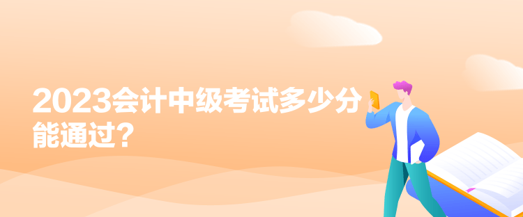 2023會(huì)計(jì)中級考試多少分能通過？