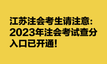 江蘇注會考生請注意：2023年注會考試查分入口已開通！