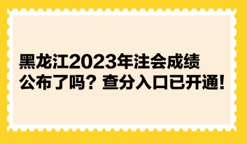 黑龍江2023年注會成績公布了嗎？查分入口已開通！