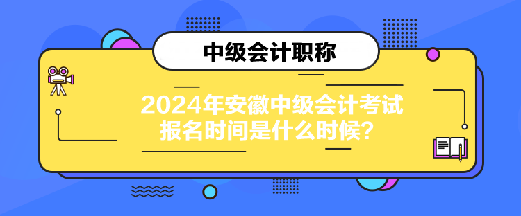 2024年安徽中級會計考試報名時間是什么時候？