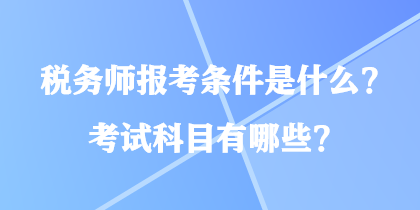 稅務(wù)師報考條件是什么？考試科目有哪些？