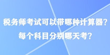 稅務(wù)師考試可以帶哪種計(jì)算器？每個(gè)科目分別哪天考？