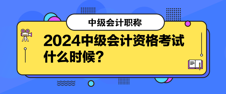 2024中級會計資格考試什么時候？