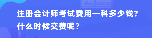 注冊會(huì)計(jì)師考試費(fèi)用一科多少錢？什么時(shí)候交費(fèi)呢？