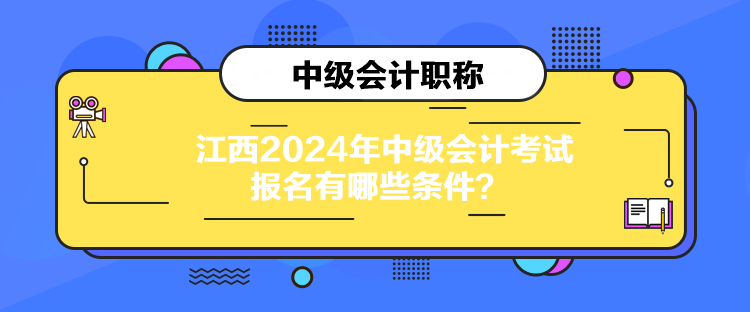 江西2024年中級(jí)會(huì)計(jì)考試報(bào)名有哪些條件？