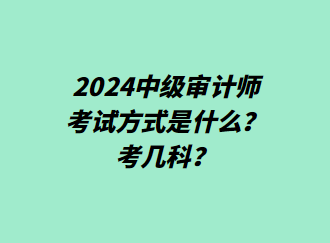 24中級審計師考試方式是什么？考幾科？