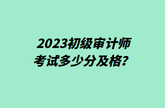 2023初級審計師考試多少分及格？