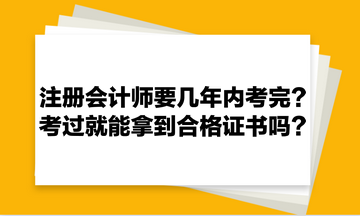 注冊會計師要幾年內考完？考過就能拿到合格證書嗎？