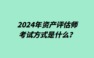 2024年資產(chǎn)評(píng)估師考試方式是什么？