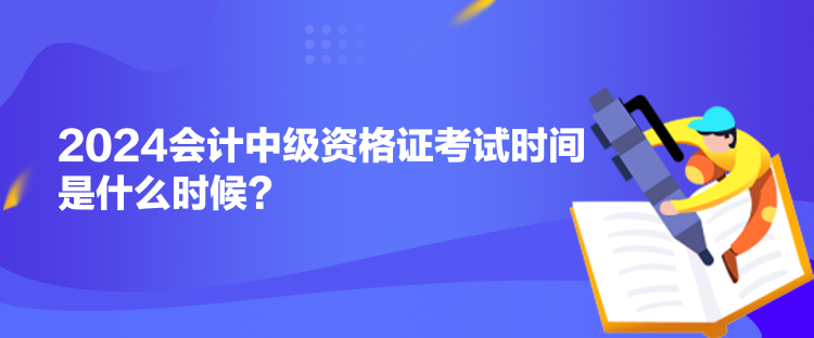 2024會計中級資格證考試時間是什么時候？