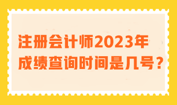 注冊(cè)會(huì)計(jì)師2023年成績(jī)查詢(xún)時(shí)間是幾號(hào)？