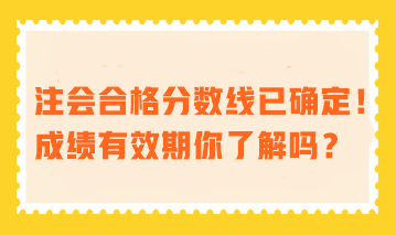 注會(huì)合格分?jǐn)?shù)線已確定！成績有效期你了解嗎？