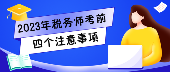 2023稅務(wù)師考試將至！快看看四個(gè)注意事項(xiàng)