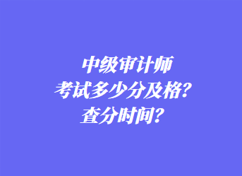 中級審計師考試多少分及格？查分時間？