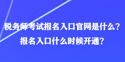 稅務師考試報名入口官網(wǎng)是什么？報名入口什么時候開通？