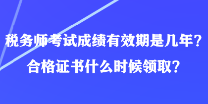 稅務(wù)師考試成績有效期是幾年？合格證書什么時候領(lǐng)取？