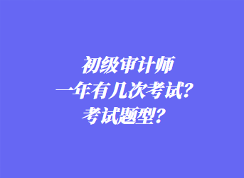 初級審計師一年有幾次考試？考試題型？