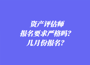 資產(chǎn)評估師報名要求嚴(yán)格嗎？幾月份報名？