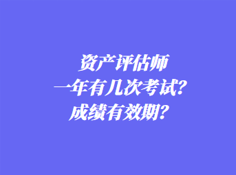 資產(chǎn)評估師一年有幾次考試？成績有效期？