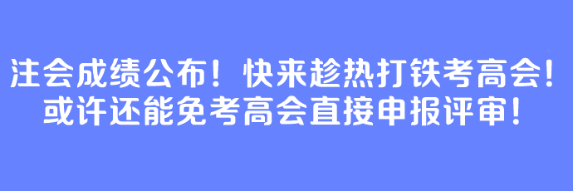 注會成績公布！快來趁熱打鐵考高會！或許還能免考高會直接申報評審！