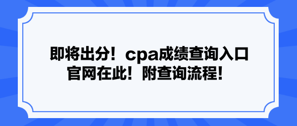 即將出分！cpa成績(jī)查詢(xún)?nèi)肟诠倬W(wǎng)在此！附查詢(xún)流程！