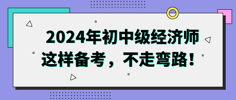 2024年初中級(jí)經(jīng)濟(jì)師這樣備考，不走彎路！