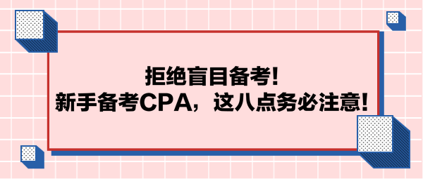 拒絕盲目備考！新手備考CPA，這八點(diǎn)務(wù)必注意！