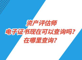 資產(chǎn)評估師電子證書現(xiàn)在可以查詢了嗎？在哪里查詢？