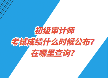 初級審計(jì)師考試成績什么時候公布？在哪里查詢？