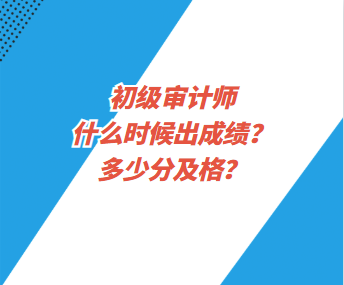 初級(jí)審計(jì)師什么時(shí)候出成績？多少分及格？