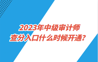 2023年中級審計師查分入口什么時候開通？