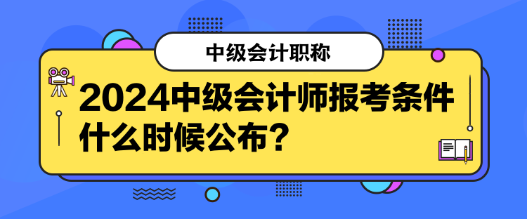 2024中級(jí)會(huì)計(jì)師報(bào)考條件什么時(shí)候公布？