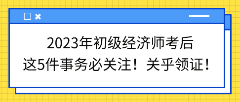 2023年初級經(jīng)濟師考后這5件事務(wù)必關(guān)注！關(guān)乎領(lǐng)證！