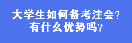 大學(xué)生如何備考注會(huì)？有什么優(yōu)勢(shì)嗎？