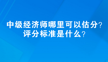 2023中級經(jīng)濟(jì)師哪里可以估分？評分標(biāo)準(zhǔn)是什么？