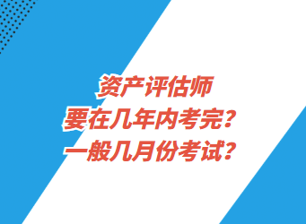 資產(chǎn)評(píng)估師要在幾年內(nèi)考完？一般幾月份考試？