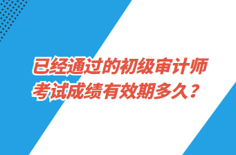 已經(jīng)通過的初級審計(jì)師考試成績有效期多久？