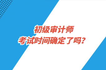 初級審計師考試時間確定了嗎？