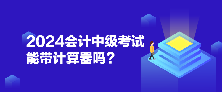 2024會計中級考試能帶計算器嗎？