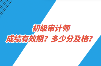 初級審計師成績有效期？多少分及格？